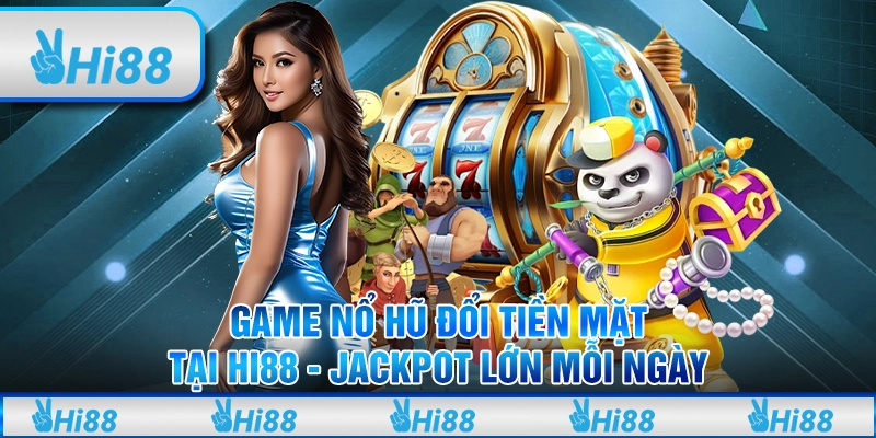 Game Nổ Hũ Đổi Tiền Mặt Tại Hi88 - Jackpot Lớn Mỗi Ngày