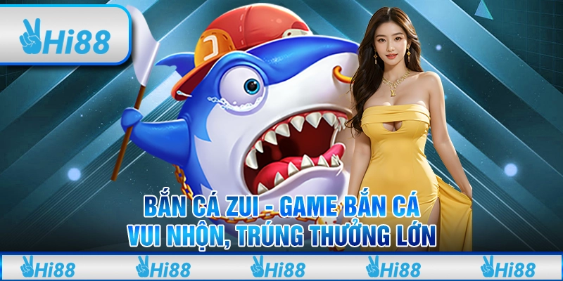Bắn Cá Zui Hi88 - Game Bắn Cá Vui Nhộn, Trúng Thưởng Lớn