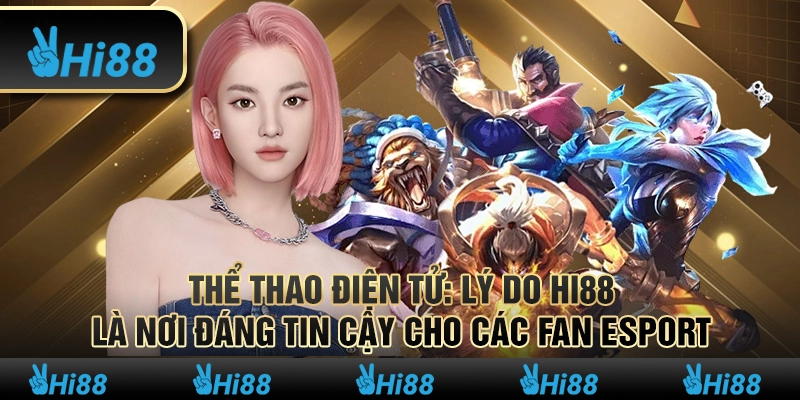 Thể Thao Điện Tử Lý Do Hi88 Là Nơi Tin Cậy Của Người Chơi