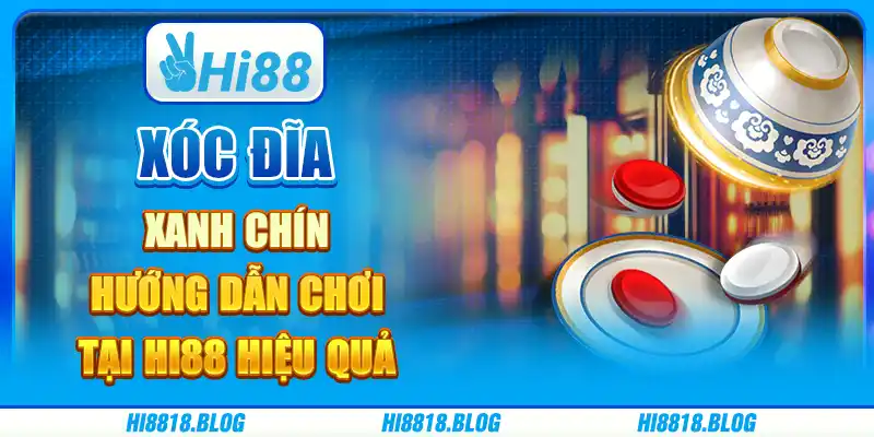 Xóc Đĩa Xanh Chín: Hướng Dẫn Chơi Tại Hi88 Hiệu Quả