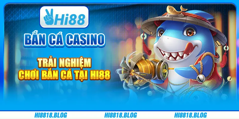 Bắn Cá Casino - Trải Nghiệm Chơi Bắn Cá Tại Nhà Cái Hi88
