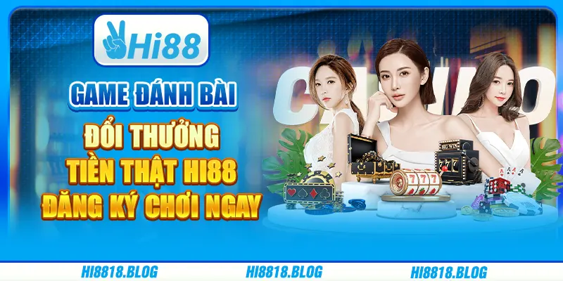 Game Đánh Bài Đổi Thưởng Tiền Thật Hi88 – Đăng Ký Chơi Ngay
