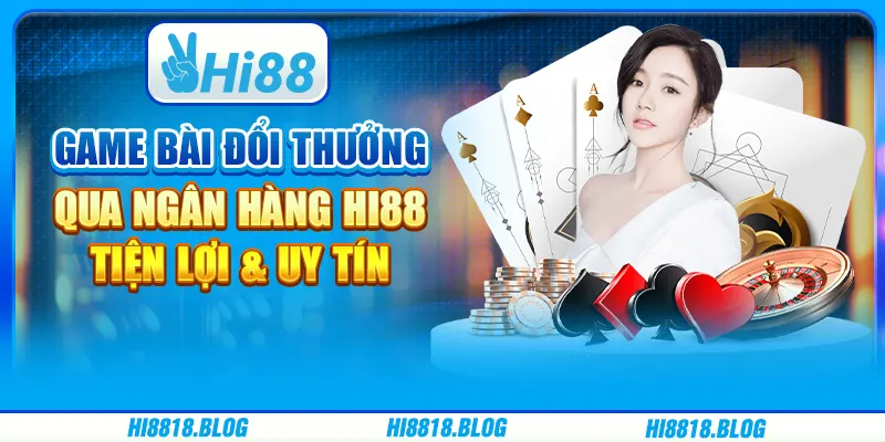 Game Bài Đổi Thưởng Qua Ngân Hàng Hi88 – Tiện Lợi & Uy Tín