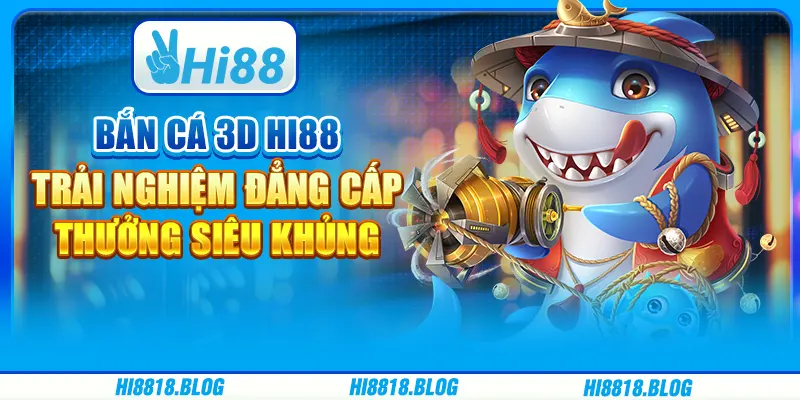 Bắn Cá 3D Hi88 – Trải Nghiệm Đẳng Cấp, Thưởng Siêu Khủng