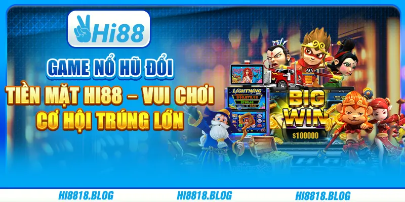 Game Nổ Hũ Đổi Tiền Mặt Hi88 – Vui Chơi, Cơ Hội Trúng Lớn