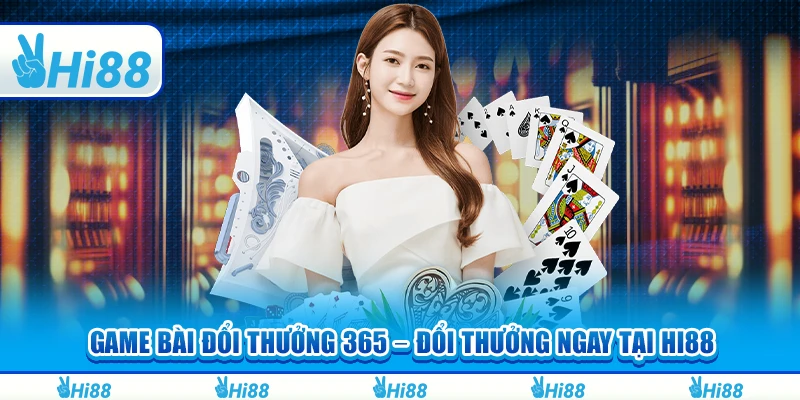 Game Bài Đổi Thưởng 365 – Đổi Thưởng Ngay Tại Hi88