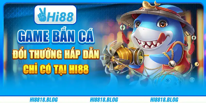 Game Bắn Cá Đổi Thưởng Hấp Dẫn Chỉ Có Tại Nhà Cái Hi88