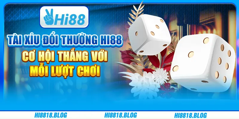 Tài Xỉu Đổi Thưởng Hi88 – Cơ Hội Thắng Với Mỗi Lượt Chơi