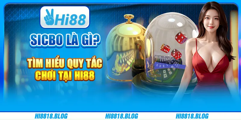 Sicbo Là Gì? Tìm Hiểu Quy Tắc Chơi Và Chiến Thuật tại Hi88