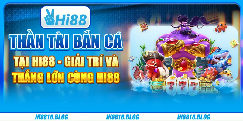 Thần Tài Bắn Cá Tại Hi88 - Giải Trí Và Thắng Lớn Cùng Hi88
