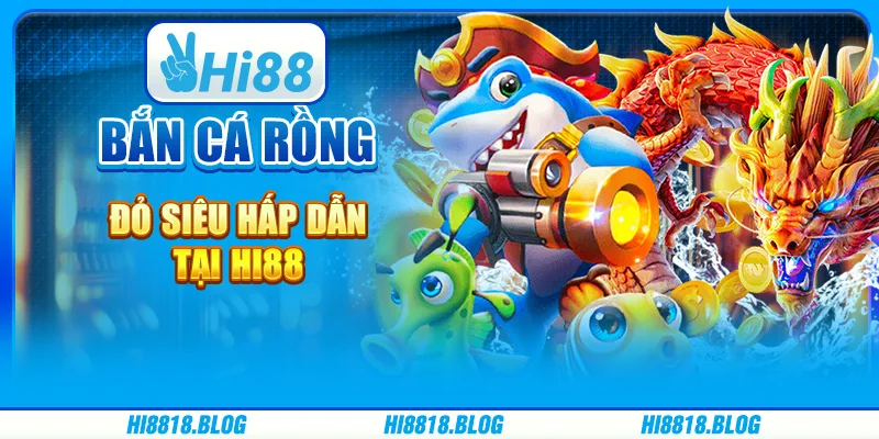 Bắn Cá Rồng Đỏ Siêu Hấp Dẫn Tại Nhà Cái Trực Tuyến Hi88