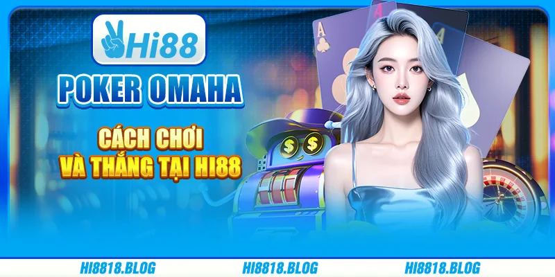 Poker Omaha - Cách Chơi Và Thắng Tại Nền Tảng Giải Trí Hi88