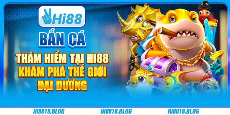 Bắn Cá Thám Hiểm Tại Hi88 - Khám Phá Thế Giới Đại Dương