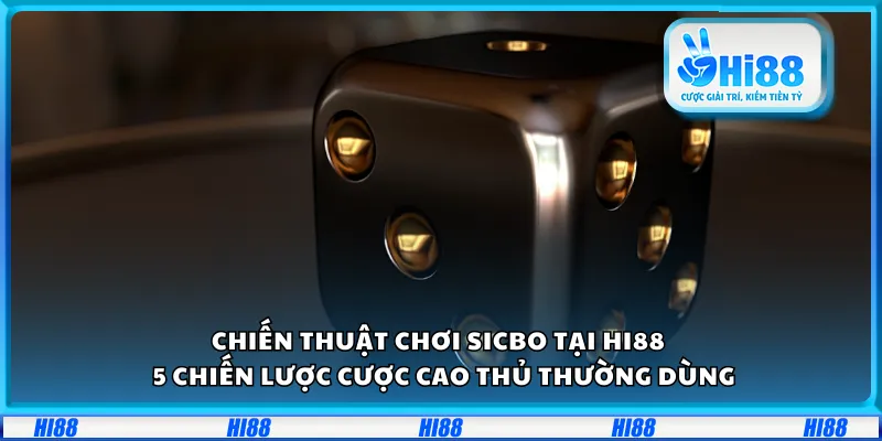 Chiến thuật chơi Sicbo tại Hi88 – 5 chiến lược cược cao thủ thường dùng
