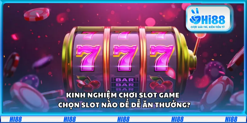 Kinh nghiệm chơi slot game – Chọn slot nào để dễ ăn thưởng?